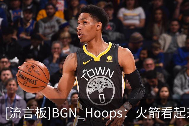 [流言板]BGN Hoops：火箭看起来很吓人啊，兄弟